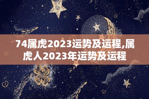 74属虎2023运势及运程,属虎人2023年运势及运程