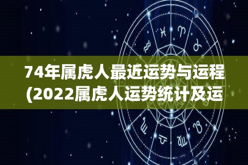 74年属虎人最近运势与运程(2022属虎人运势统计及运程分析)