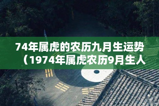 74年属虎的农历九月生运势（1974年属虎农历9月生人）