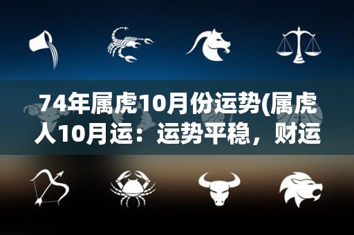 74年属虎10月份运势(属虎人10月运：运势平稳，财运逐渐上升)