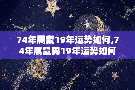 74年属鼠19年运势如何,74年属鼠男19年运势如何