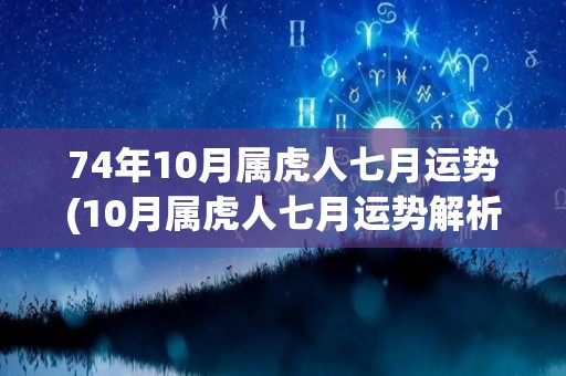 74年10月属虎人七月运势(10月属虎人七月运势解析)