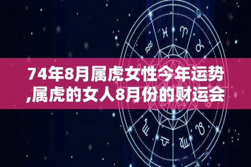 74年8月属虎女性今年运势,属虎的女人8月份的财运会如何