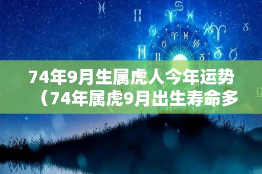 74年9月生属虎人今年运势（74年属虎9月出生寿命多长）