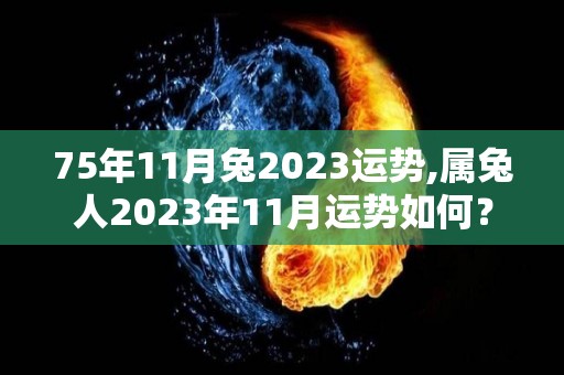 75年11月兔2023运势,属兔人2023年11月运势如何？