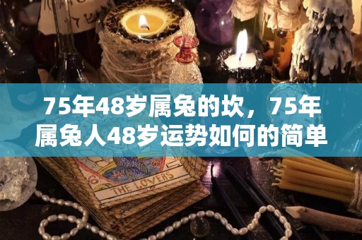 75年48岁属兔的坎，75年属兔人48岁运势如何的简单介绍