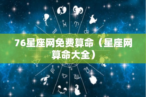 76星座网免费算命（星座网算命大全）