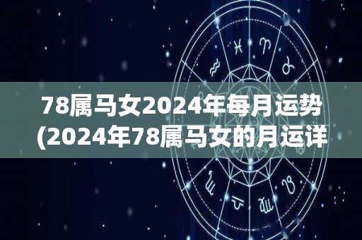 78属马女2024年每月运势(2024年78属马女的月运详情)