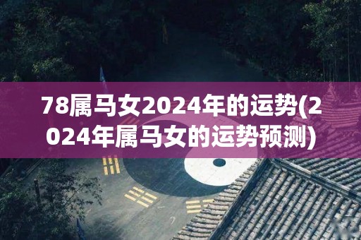 78属马女2024年的运势(2024年属马女的运势预测)