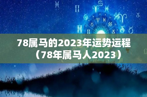 78属马的2023年运势运程（78年属马人2023）