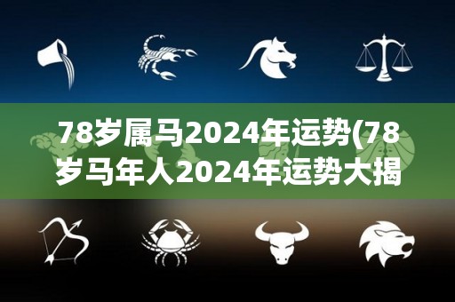 78岁属马2024年运势(78岁马年人2024年运势大揭秘)