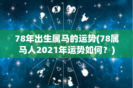 78年出生属马的运势(78属马人2021年运势如何？)