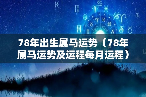 78年出生属马运势（78年属马运势及运程每月运程）