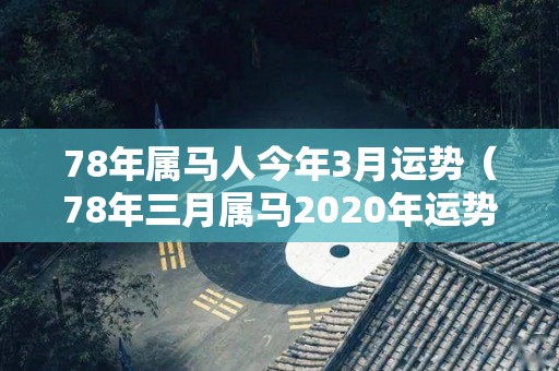 78年属马人今年3月运势（78年三月属马2020年运势）