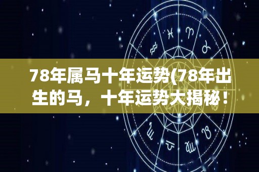 78年属马十年运势(78年出生的马，十年运势大揭秘！)