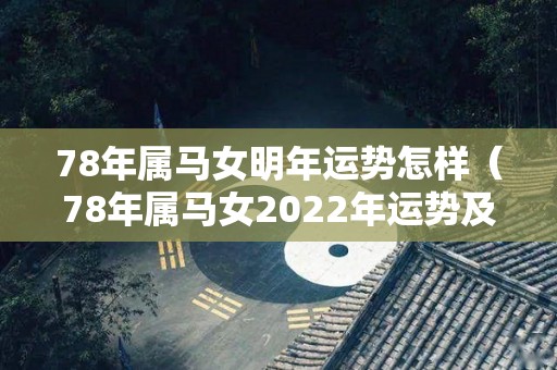 78年属马女明年运势怎样（78年属马女2022年运势及运程每月运程女）