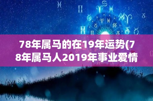 78年属马的在19年运势(78年属马人2019年事业爱情双丰收)