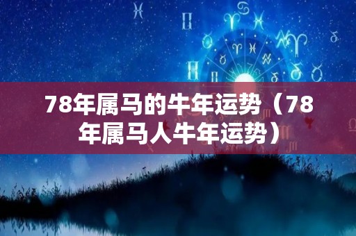 78年属马的牛年运势（78年属马人牛年运势）