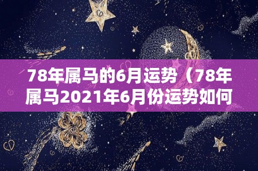 78年属马的6月运势（78年属马2021年6月份运势如何）