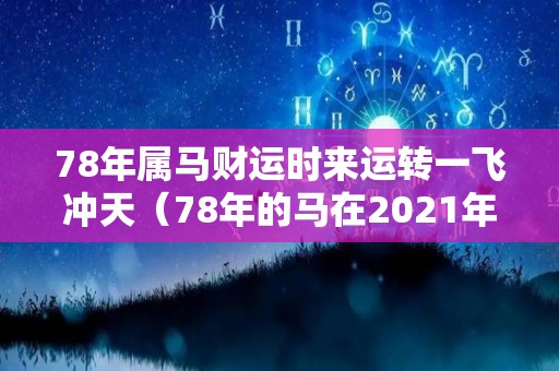 78年属马财运时来运转一飞冲天（78年的马在2021年的财运）