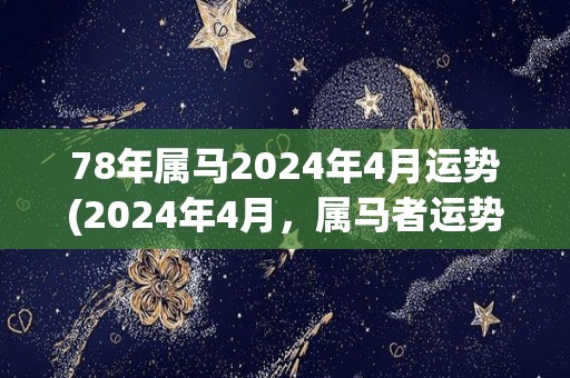 78年属马2024年4月运势(2024年4月，属马者运势展望)