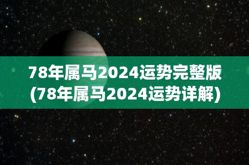 78年属马2024运势完整版(78年属马2024运势详解)