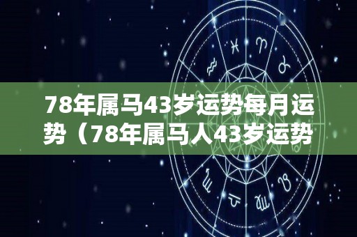 78年属马43岁运势每月运势（78年属马人43岁运势）