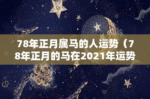 78年正月属马的人运势（78年正月的马在2021年运势）