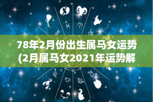 78年2月份出生属马女运势(2月属马女2021年运势解析)