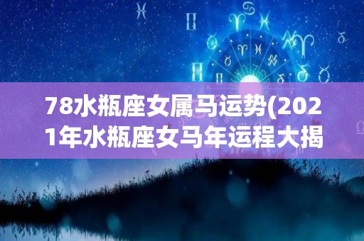 78水瓶座女属马运势(2021年水瓶座女马年运程大揭晓，请看这个！)