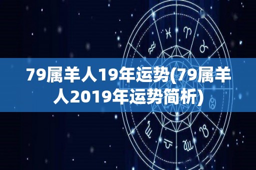 79属羊人19年运势(79属羊人2019年运势简析)