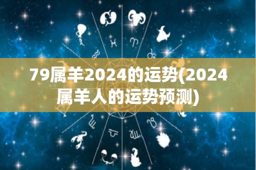 79属羊2024的运势(2024属羊人的运势预测)