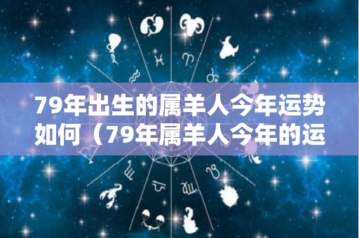 79年出生的属羊人今年运势如何（79年属羊人今年的运程）