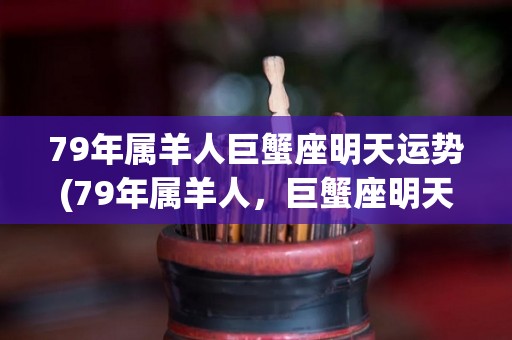 79年属羊人巨蟹座明天运势(79年属羊人，巨蟹座明天运势如何？)