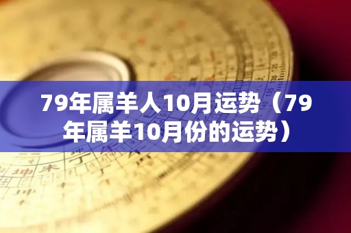 79年属羊人10月运势（79年属羊10月份的运势）