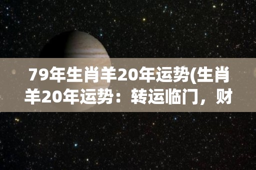 79年生肖羊20年运势(生肖羊20年运势：转运临门，财源滚滚)