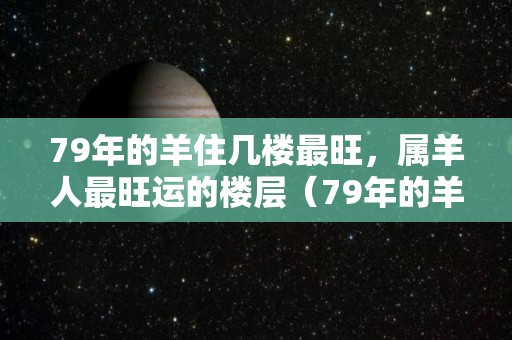 79年的羊住几楼最旺，属羊人最旺运的楼层（79年的羊住几层好）