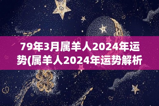 79年3月属羊人2024年运势(属羊人2024年运势解析)