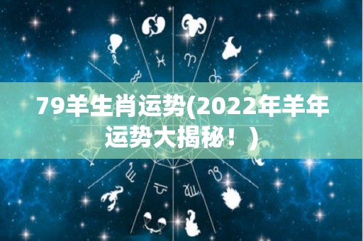 79羊生肖运势(2022年羊年运势大揭秘！)