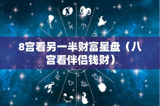 8宫看另一半财富星盘（八宫看伴侣钱财）