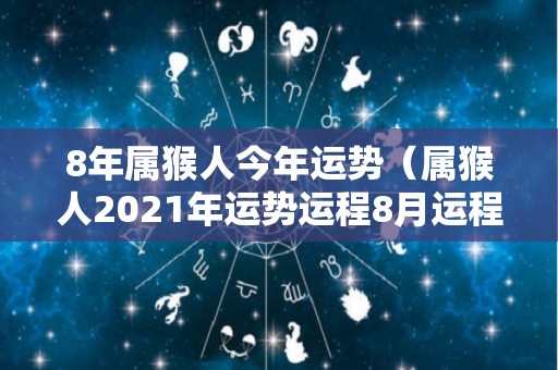 8年属猴人今年运势（属猴人2021年运势运程8月运程）