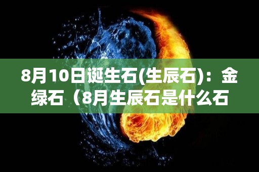 8月10日诞生石(生辰石)：金绿石（8月生辰石是什么石）