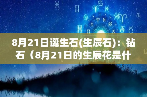 8月21日诞生石(生辰石)：钻石（8月21日的生辰花是什么）