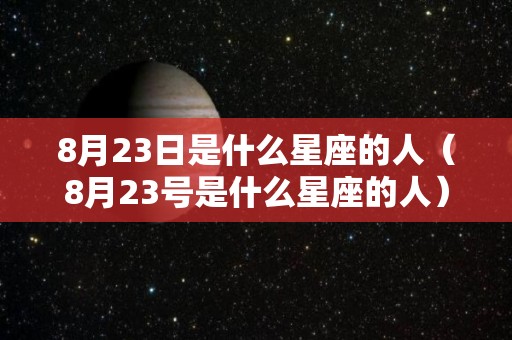 8月23日是什么星座的人（8月23号是什么星座的人）