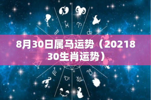 8月30日属马运势（2021830生肖运势）