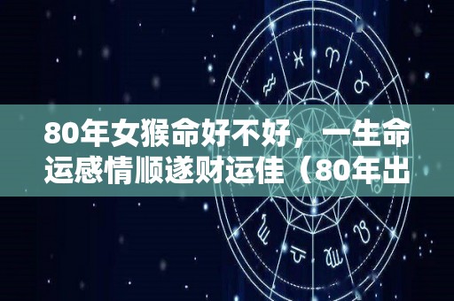 80年女猴命好不好，一生命运感情顺遂财运佳（80年出生的女猴）