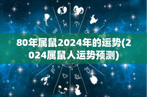 80年属鼠2024年的运势(2024属鼠人运势预测)