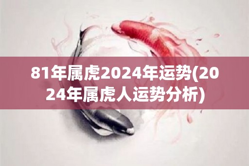 81年属虎2024年运势(2024年属虎人运势分析)