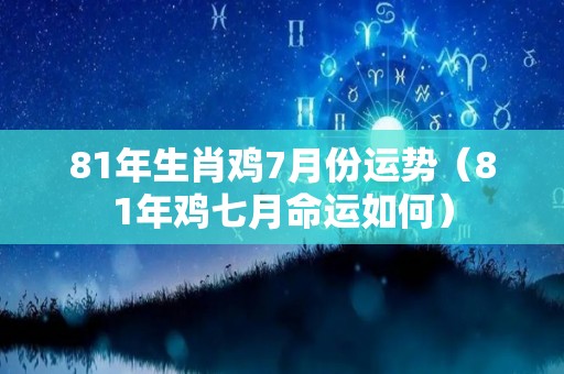 81年生肖鸡7月份运势（81年鸡七月命运如何）