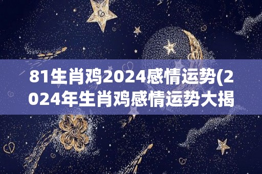 81生肖鸡2024感情运势(2024年生肖鸡感情运势大揭秘)